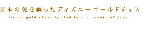 日本の美を纏ったディズニーゴールドチェス